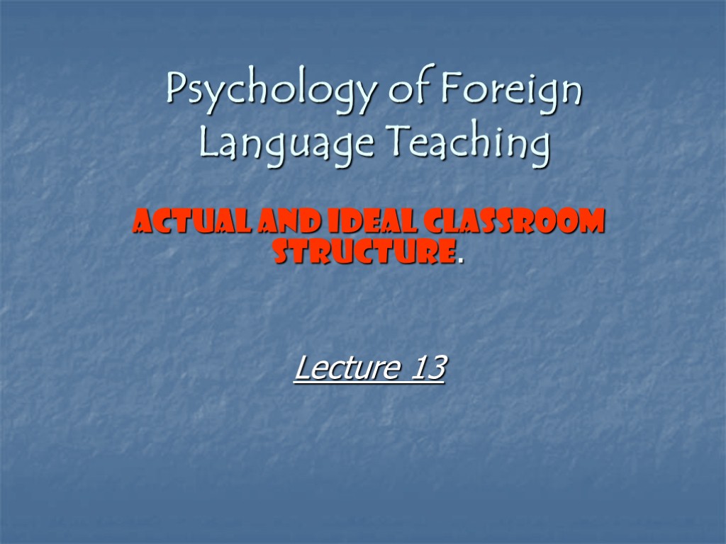 Psychology of Foreign Language Teaching Actual and Ideal Classroom Structure. Lecture 13